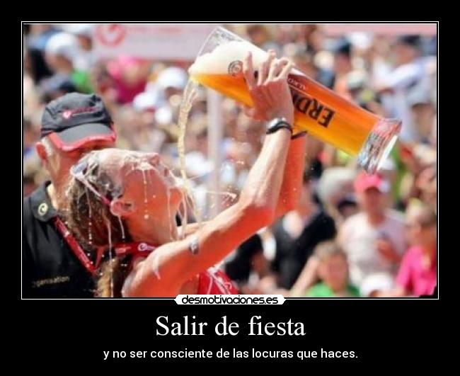 Salir de fiesta - y no ser consciente de las locuras que haces.