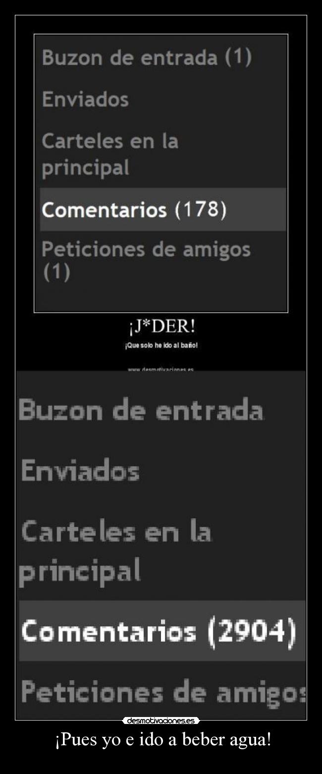 ¡Pues yo e ido a beber agua! -