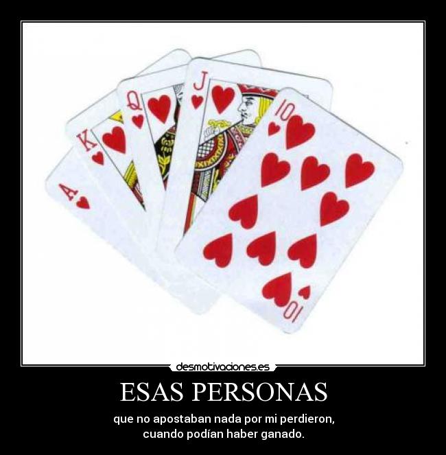 ESAS PERSONAS - que no apostaban nada por mi perdieron,
cuando podían haber ganado.