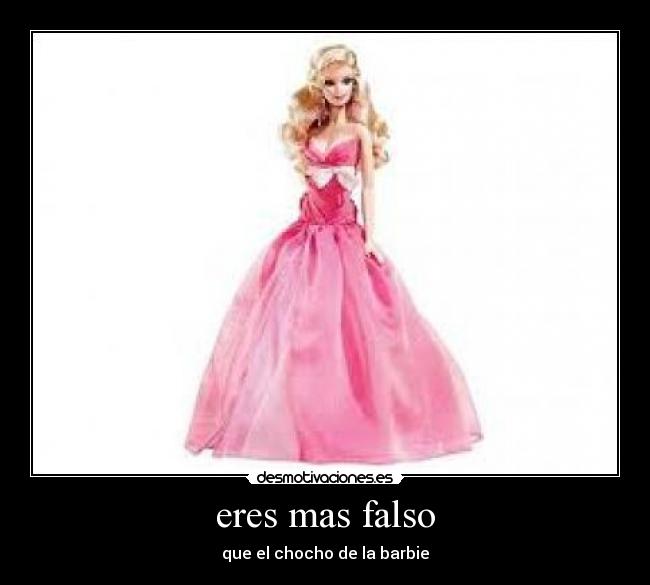 eres mas falso - que el chocho de la barbie