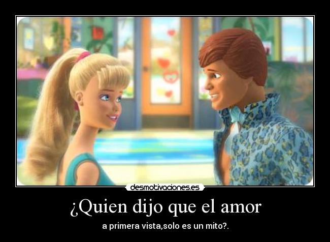 ¿Quien dijo que el amor - a primera vista,solo es un mito?.