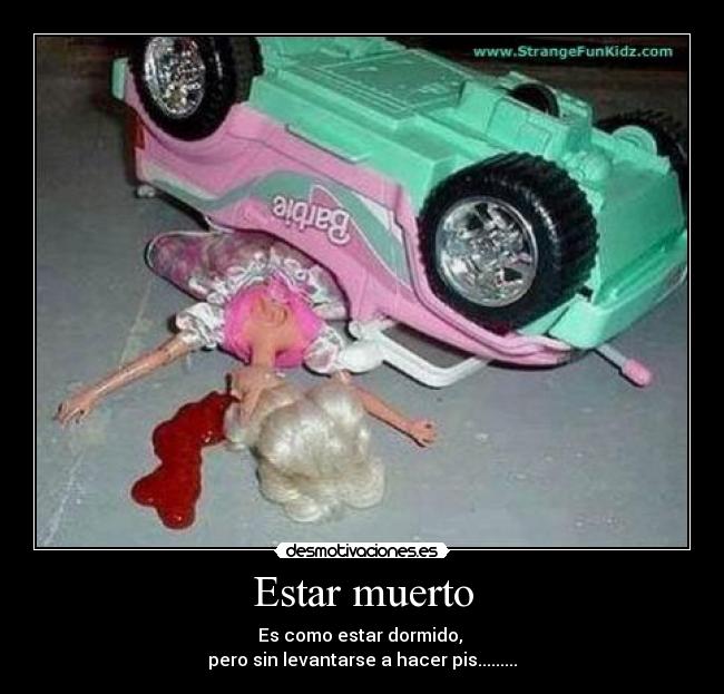 Estar muerto - Es como estar dormido,
pero sin levantarse a hacer pis.........