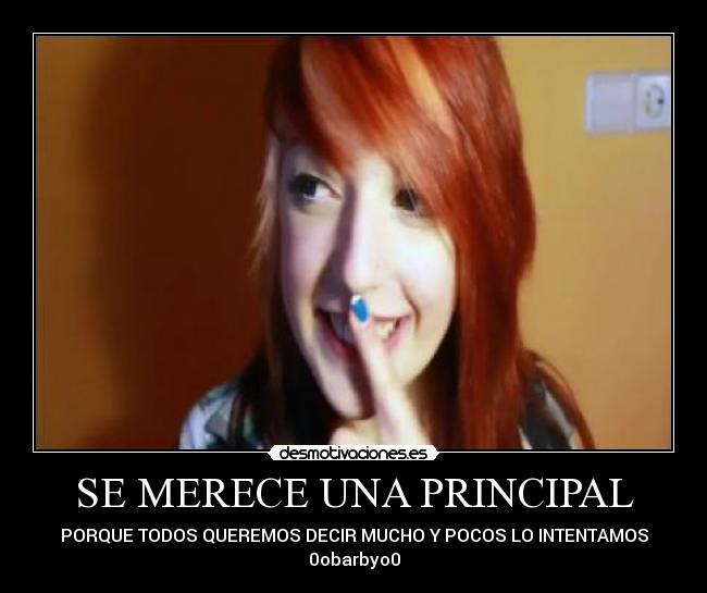 SE MERECE UNA PRINCIPAL - PORQUE TODOS QUEREMOS DECIR MUCHO Y POCOS LO INTENTAMOS
0obarbyo0