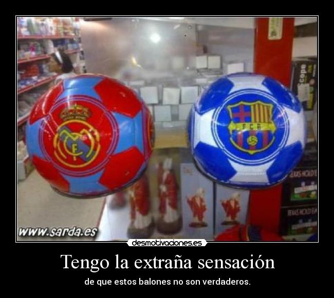 Tengo la extraña sensación - de que estos balones no son verdaderos.