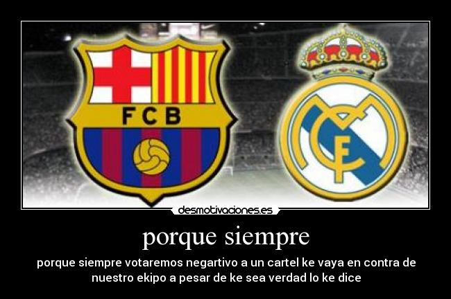 porque siempre - porque siempre votaremos negartivo a un cartel ke vaya en contra de
nuestro ekipo a pesar de ke sea verdad lo ke dice