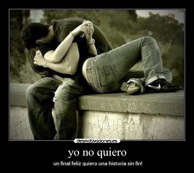 yo no quiero - un final feliz quiero una historia sin fin!