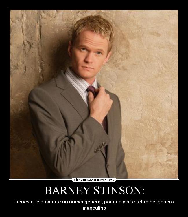 BARNEY STINSON: - Tienes que buscarte un nuevo genero , por que y o te retiro del genero masculino