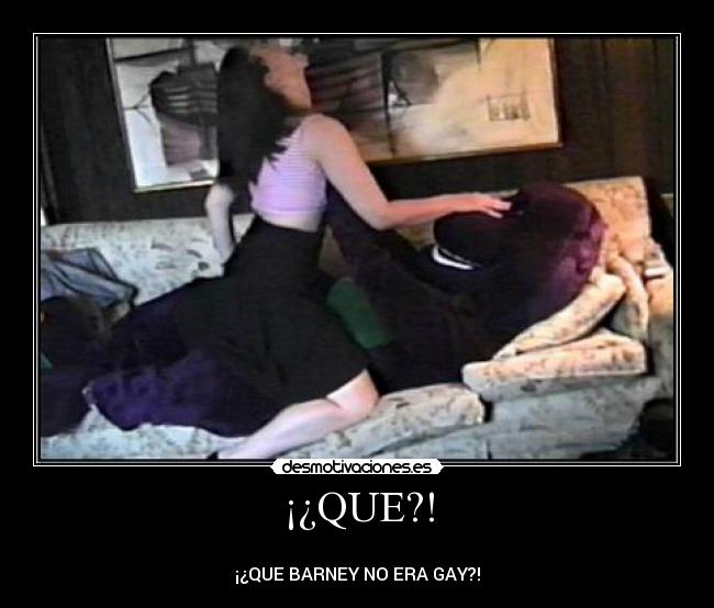 ¡¿QUE?! -
¡¿QUE BARNEY NO ERA GAY?!