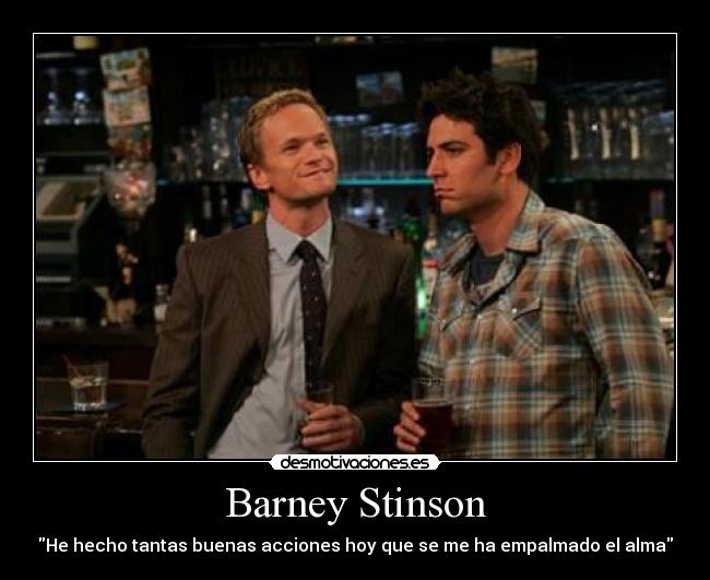 Barney Stinson - He hecho tantas buenas acciones hoy que se me ha empalmado el alma
