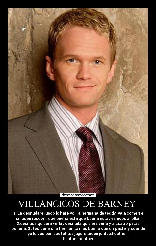 VILLANCICOS DE BARNEY - 1: La desnudare,luego lo hare yo , la hermana de teddy va a comerse
un buen roscon , que buena esta,que buena esta , vamoos a follar.
2:desnuda quisera verla , desnuda quisiera verla y a cuatro patas
ponerla. 3 : ted tiene una hermanita más buena que un pastel y cuando
yo la vea con sus tetitas jugare todos juntos:heather ,
heather,heather
