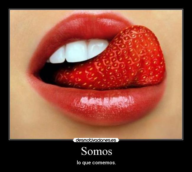 Somos - lo que comemos.