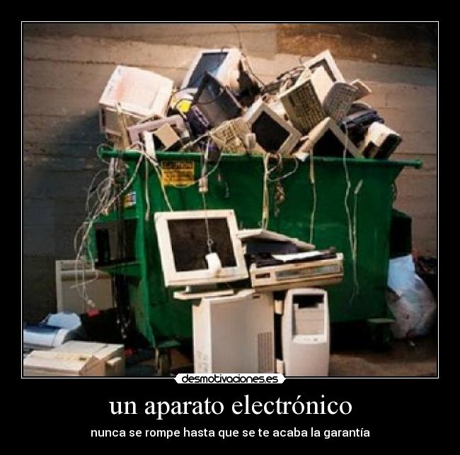 un aparato electrónico - nunca se rompe hasta que se te acaba la garantía