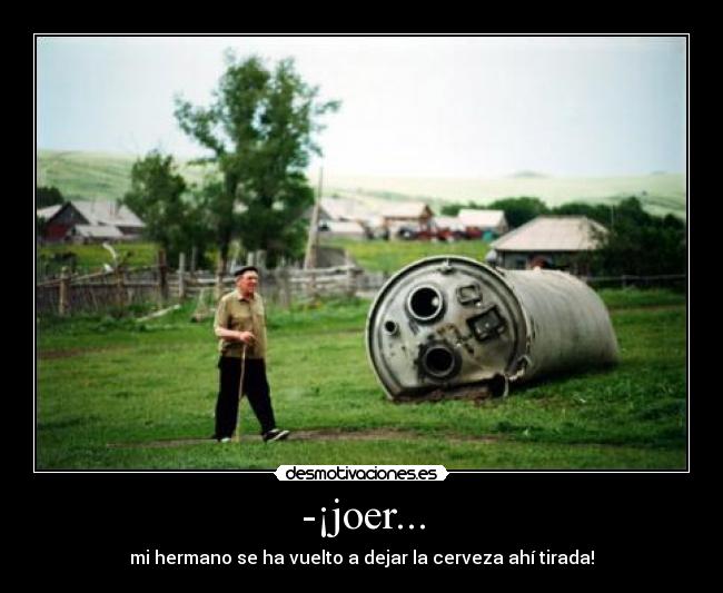 -¡joer... - mi hermano se ha vuelto a dejar la cerveza ahí tirada!