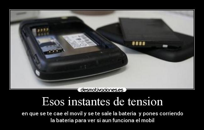 Esos instantes de tension - en que se te cae el movil y se te sale la bateria  y pones corriendo
la bateria para ver si aun funciona el mobil