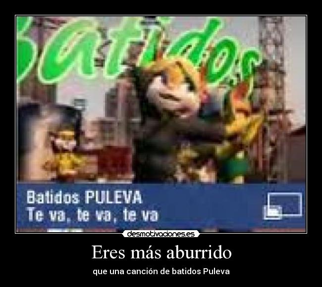 Eres más aburrido -