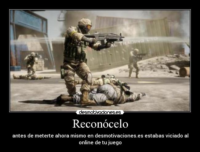Reconócelo - antes de meterte ahora mismo en desmotivaciones.es estabas viciado al
online de tu juego