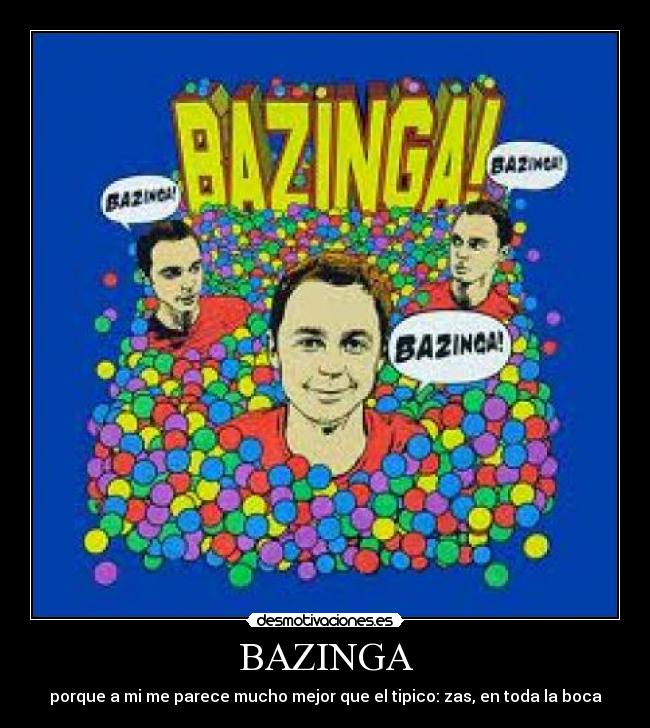 BAZINGA - porque a mi me parece mucho mejor que el tipico: zas, en toda la boca