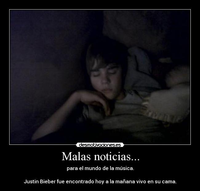 Malas noticias... - para el mundo de la música.
Justin Bieber fue encontrado hoy a la mañana vivo en su cama.