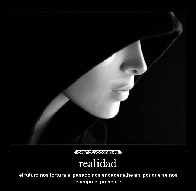 realidad - el futuro nos tortura el pasado nos encadena.he ahi por que se nos escapa el presente