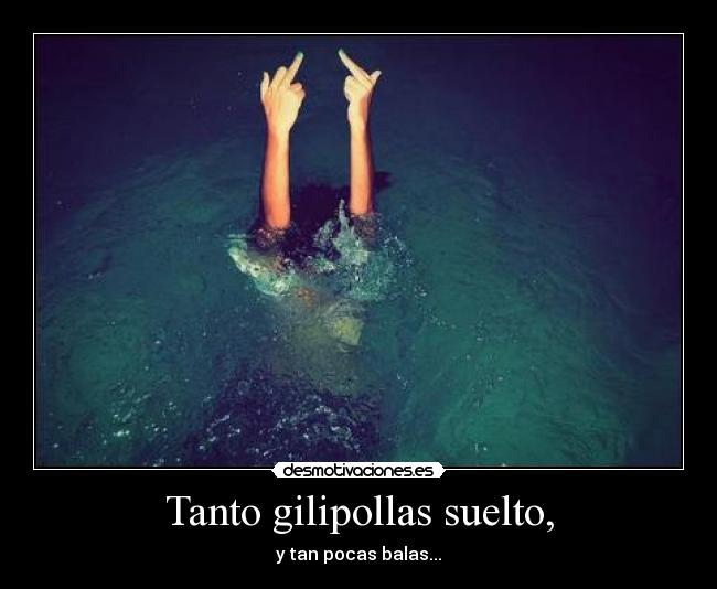 Tanto gilipollas suelto, - y tan pocas balas...