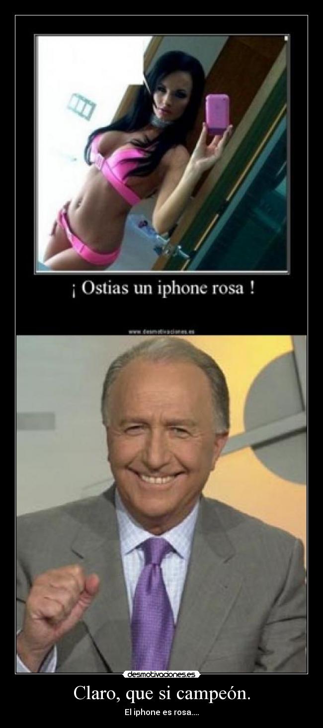 Claro, que si campeón. - El iphone es rosa....