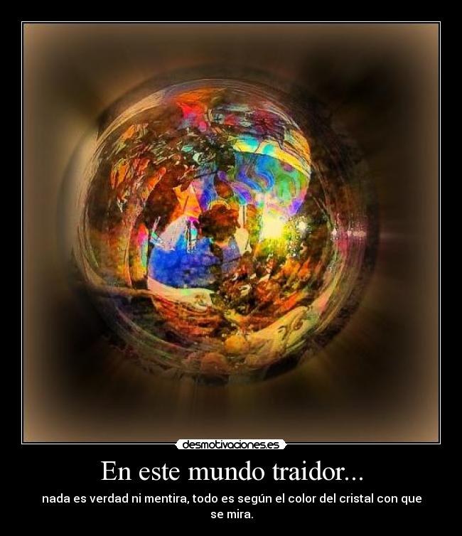 En este mundo traidor... - nada es verdad ni mentira, todo es según el color del cristal con que se mira.