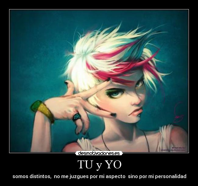 TU y YO - somos distintos, no me juzgues por mi aspecto sino por mi personalidad