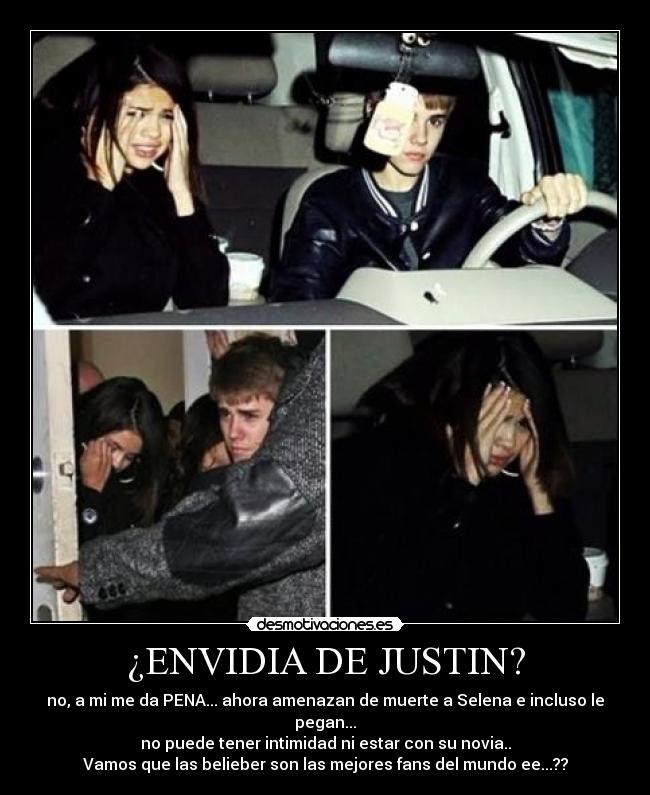 ¿ENVIDIA DE JUSTIN? - no, a mi me da PENA... ahora amenazan de muerte a Selena e incluso le pegan...
no puede tener intimidad ni estar con su novia..
Vamos que las belieber son las mejores fans del mundo ee...??