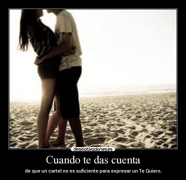 Cuando te das cuenta - de que un cartel no es suficiente para expresar un Te Quiero.