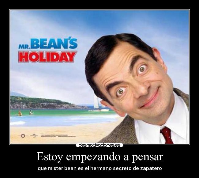 Estoy empezando a pensar - que mister bean es el hermano secreto de zapatero