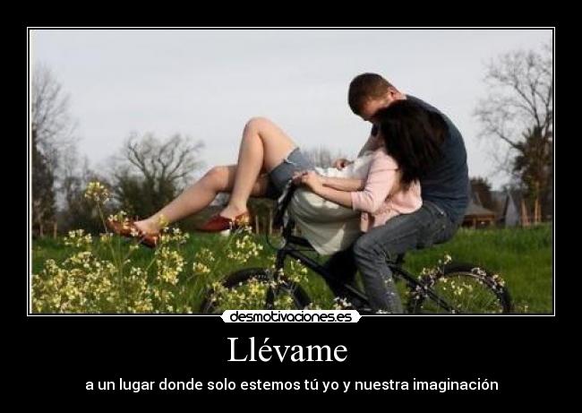 Llévame  - a un lugar donde solo estemos tú yo y nuestra imaginación