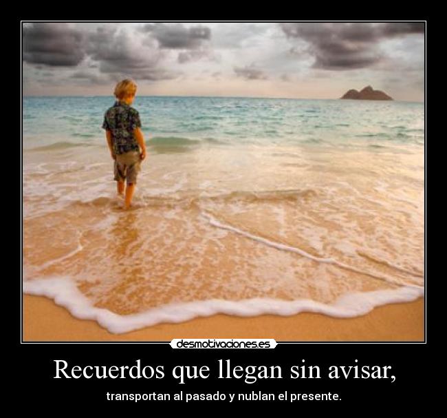 Recuerdos que llegan sin avisar, - transportan al pasado y nublan el presente.