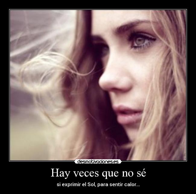 Hay veces que no sé - si exprimir el Sol, para sentir calor...