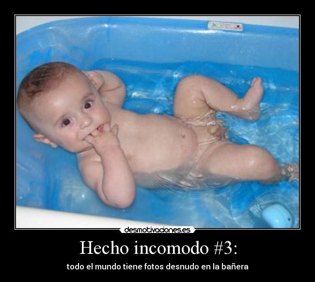 Hecho incomodo #3: - todo el mundo tiene fotos desnudo en la bañera