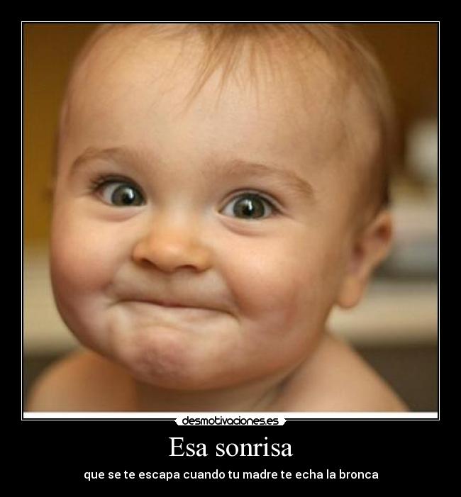 Esa sonrisa - que se te escapa cuando tu madre te echa la bronca