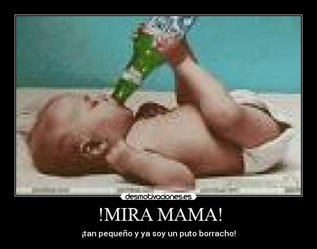 !MIRA MAMA! - ¡tan pequeño y ya soy un puto borracho!