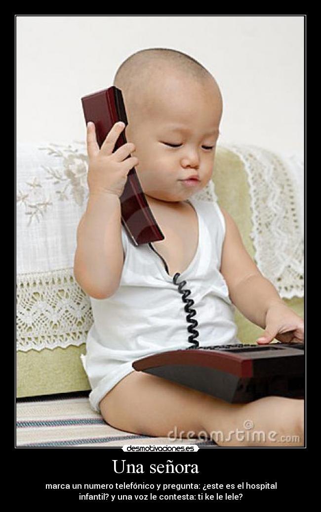 Una señora - marca un numero telefónico y pregunta: ¿este es el hospital
infantil? y una voz le contesta: ti ke le lele?