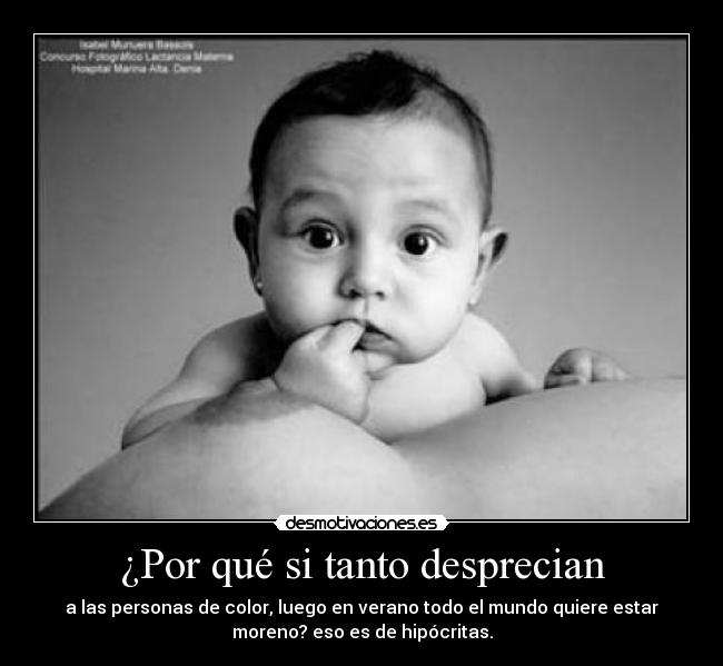 ¿Por qué si tanto desprecian - a las personas de color, luego en verano todo el mundo quiere estar
moreno? eso es de hipócritas.
