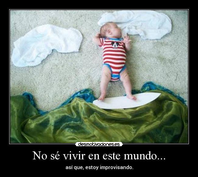 No sé vivir en este mundo... -