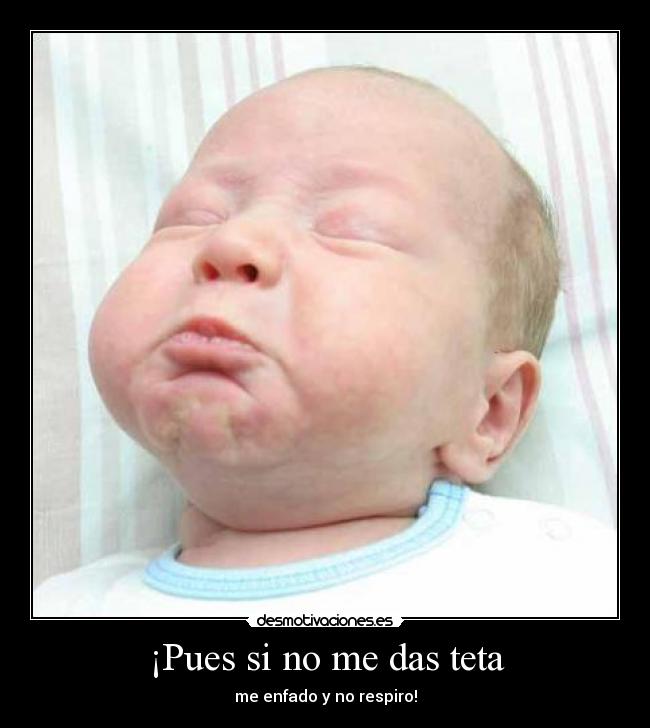 ¡Pues si no me das teta -