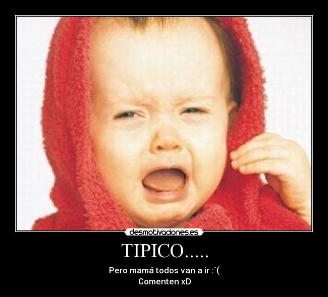 TIPICO..... - Pero mamá todos van a ir :´(
Comenten xD