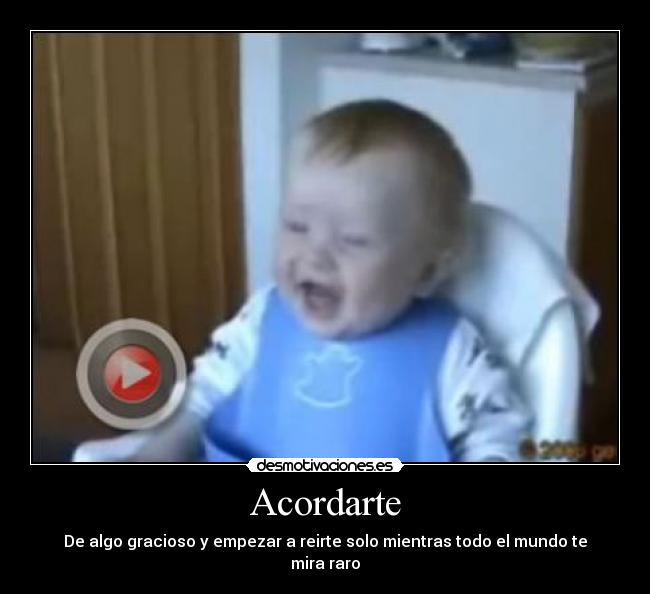 Acordarte - De algo gracioso y empezar a reirte solo mientras todo el mundo te mira raro