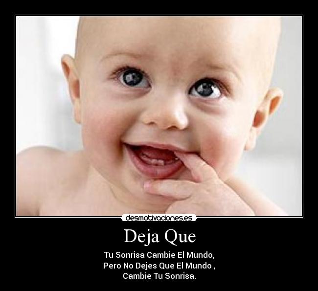 Deja Que - Tu Sonrisa Cambie El Mundo,
Pero No Dejes Que El Mundo ,
Cambie Tu Sonrisa.