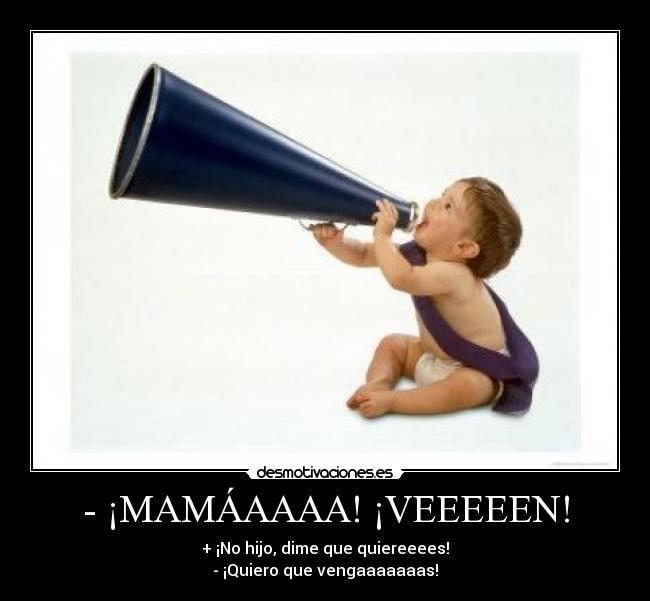 - ¡MAMÁAAAA! ¡VEEEEEN! -