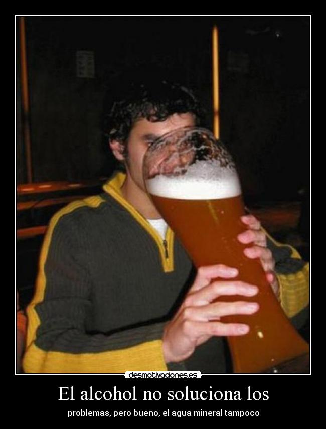 El alcohol no soluciona los -