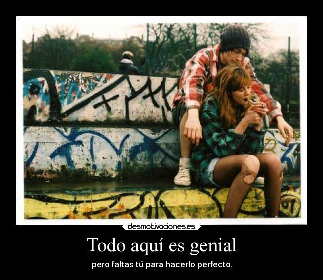 Todo aquí es genial - pero faltas tú para hacerlo perfecto.