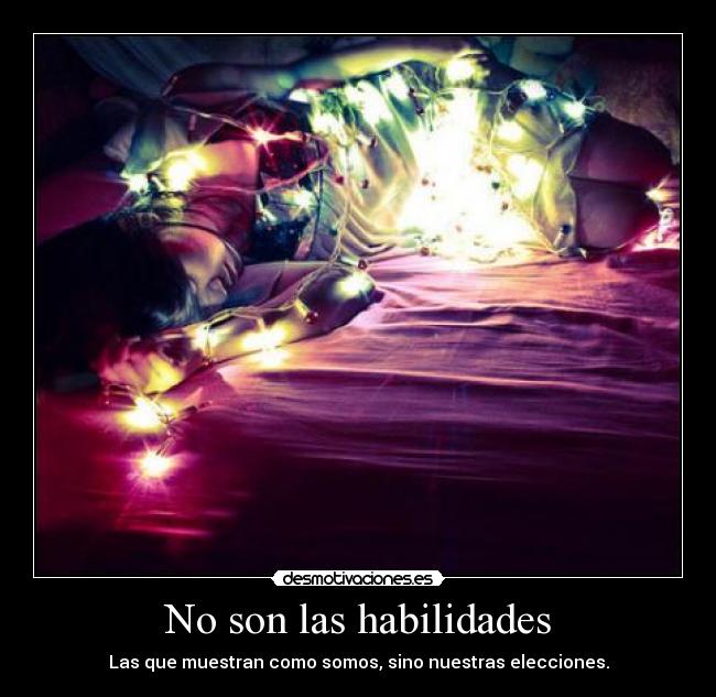 No son las habilidades - Las que muestran como somos, sino nuestras elecciones.