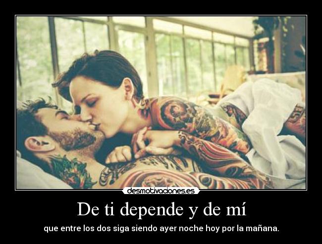 De ti depende y de mí - que entre los dos siga siendo ayer noche hoy por la mañana.