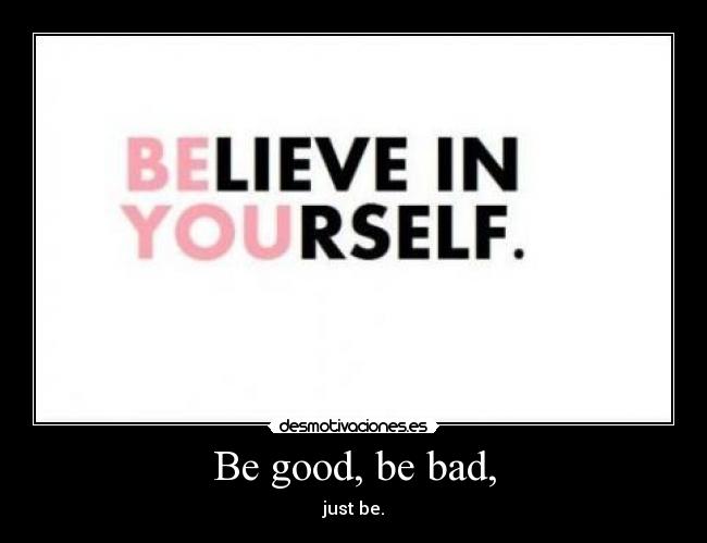 Be good, be bad, -