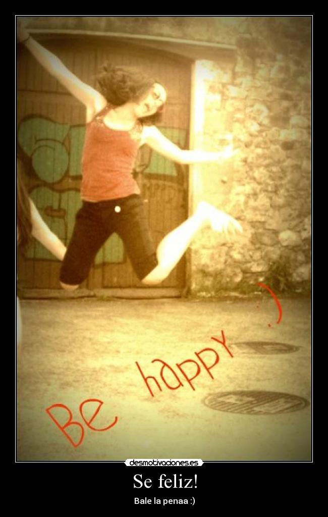 Se feliz! - Bale la penaa :)
